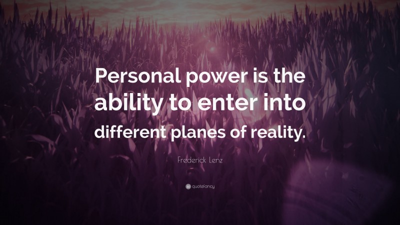 Frederick Lenz Quote: “Personal power is the ability to enter into different planes of reality.”