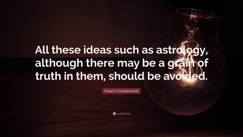 Swami Vivekananda Quote: “All these ideas such as astrology, although there may be a grain of truth in them, should be avoided.”