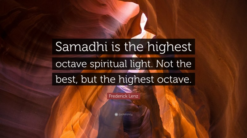 Frederick Lenz Quote: “Samadhi is the highest octave spiritual light. Not the best, but the highest octave.”