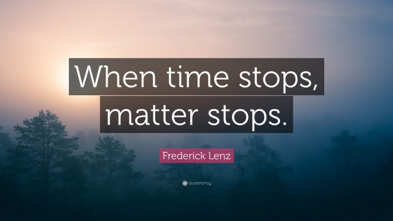 Frederick Lenz Quote: “When time stops, matter stops.”