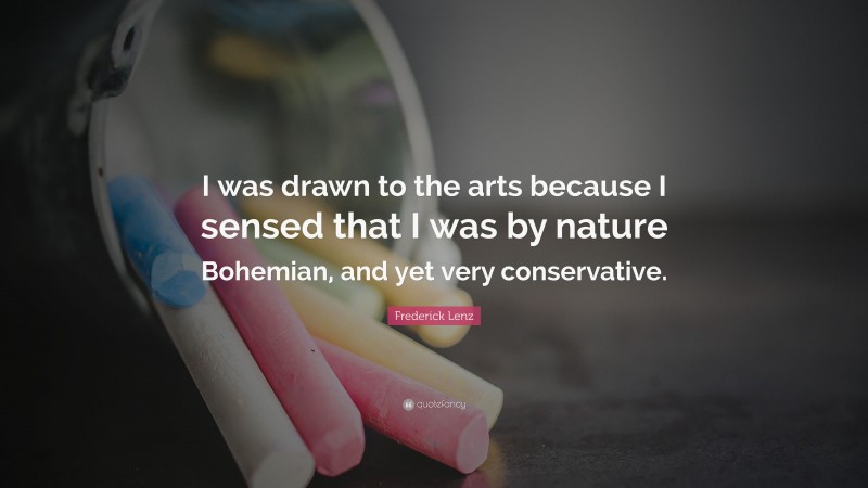 Frederick Lenz Quote: “I was drawn to the arts because I sensed that I was by nature Bohemian, and yet very conservative.”
