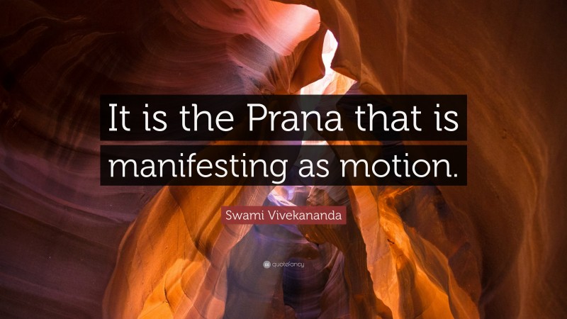 Swami Vivekananda Quote: “It is the Prana that is manifesting as motion.”