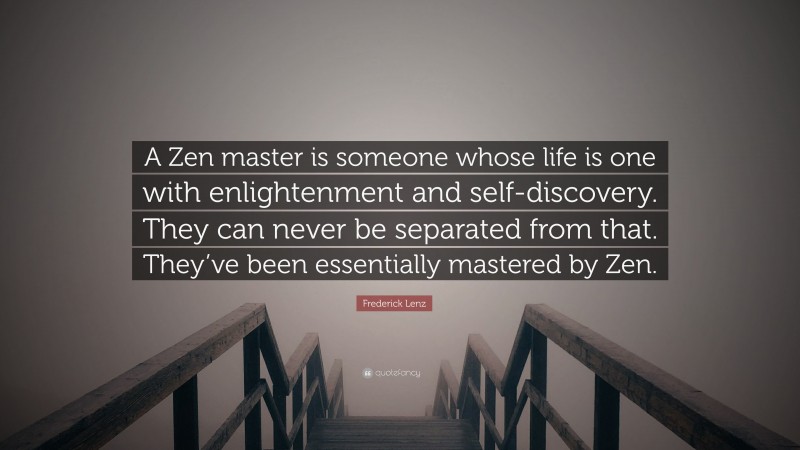 Frederick Lenz Quote: “A Zen master is someone whose life is one with enlightenment and self-discovery. They can never be separated from that. They’ve been essentially mastered by Zen.”