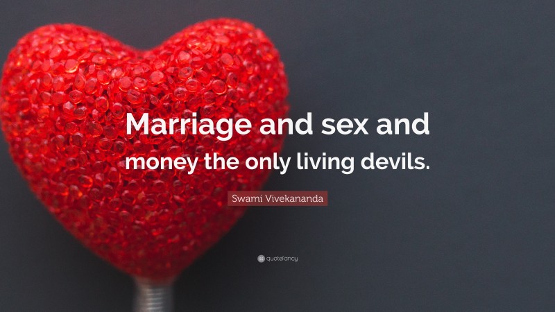 Swami Vivekananda Quote: “Marriage and sex and money the only living devils.”