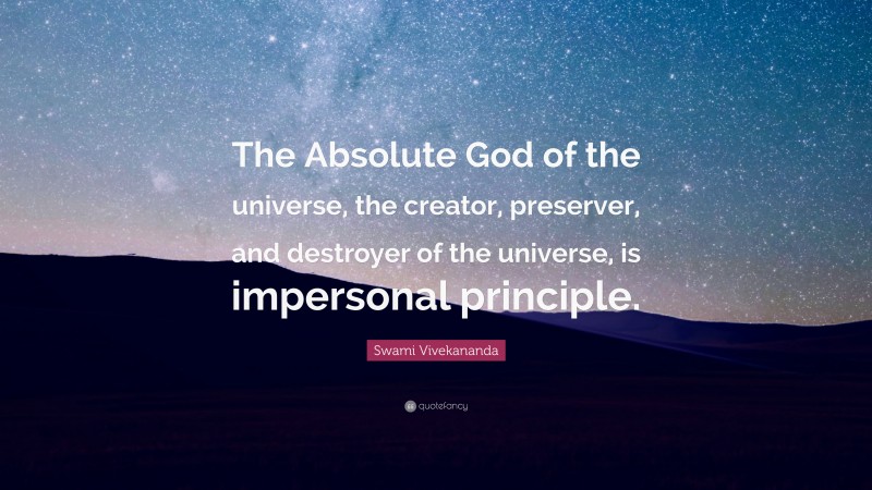 Swami Vivekananda Quote: “The Absolute God of the universe, the creator, preserver, and destroyer of the universe, is impersonal principle.”
