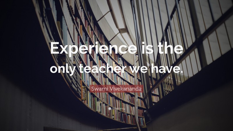 Swami Vivekananda Quote: “Experience is the only teacher we have.”