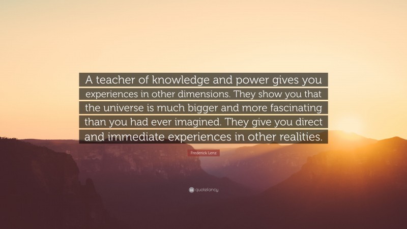 Frederick Lenz Quote: “A teacher of knowledge and power gives you ...