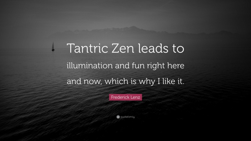 Frederick Lenz Quote: “Tantric Zen leads to illumination and fun right here and now, which is why I like it.”
