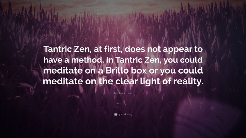 Frederick Lenz Quote: “Tantric Zen, at first, does not appear to have a method. In Tantric Zen, you could meditate on a Brillo box or you could meditate on the clear light of reality.”