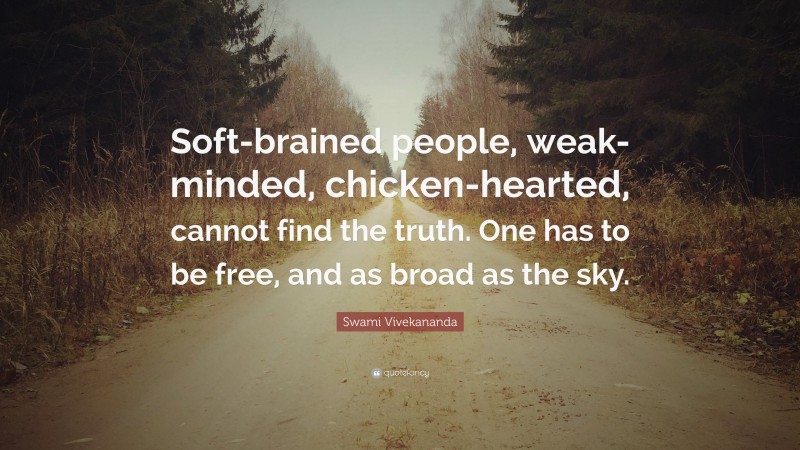 Swami Vivekananda Quote: “Soft-brained people, weak-minded, chicken-hearted, cannot find the truth. One has to be free, and as broad as the sky.”