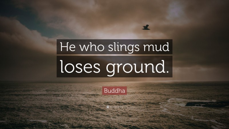 Buddha Quote: “He who slings mud loses ground.”