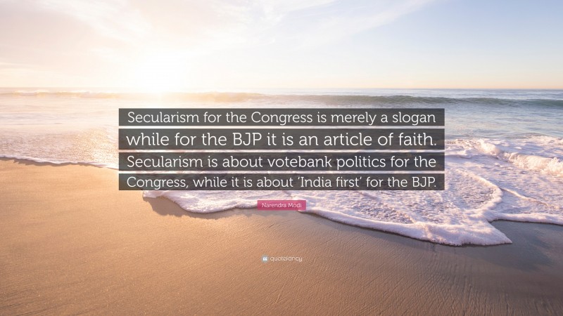 Narendra Modi Quote: “Secularism for the Congress is merely a slogan while for the BJP it is an article of faith. Secularism is about votebank politics for the Congress, while it is about ‘India first’ for the BJP.”