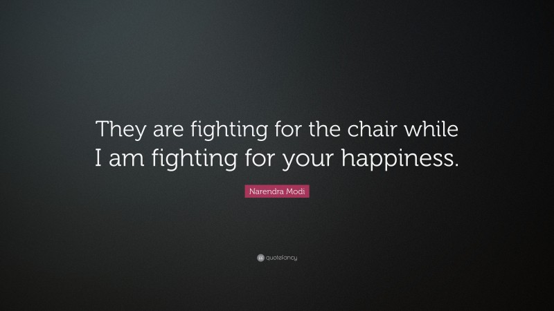 Narendra Modi Quote: “They are fighting for the chair while I am fighting for your happiness.”