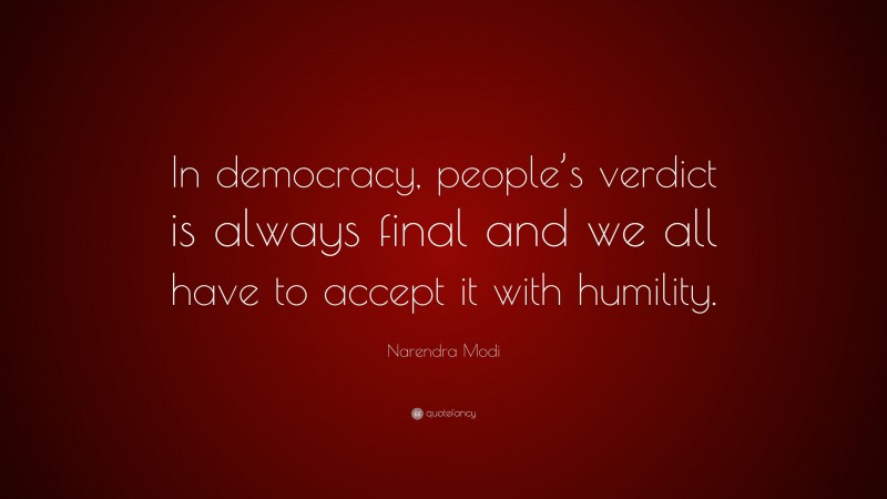 Narendra Modi Quote: “In democracy, people’s verdict is always final and we all have to accept it with humility.”