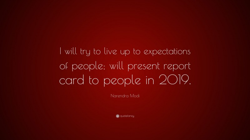 Narendra Modi Quote: “I will try to live up to expectations of people; will present report card to people in 2019.”