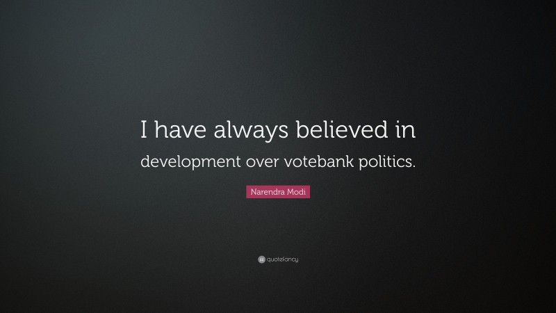 Narendra Modi Quote: “I have always believed in development over votebank politics.”