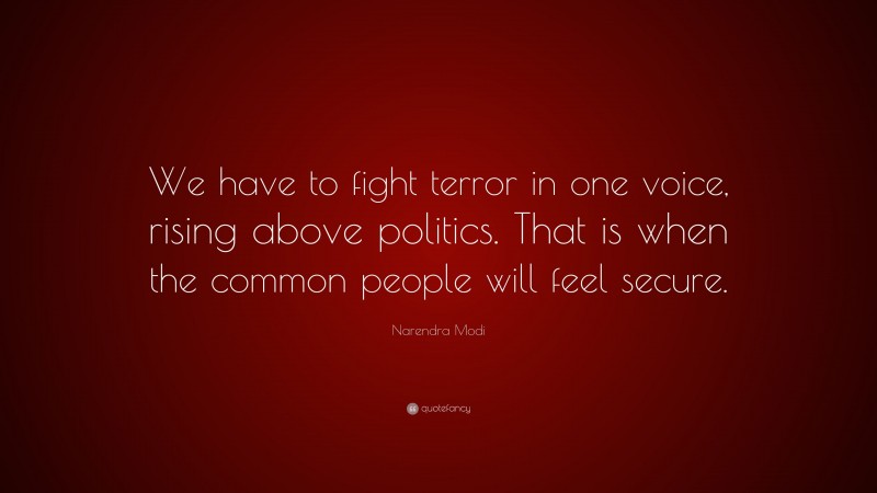 Narendra Modi Quote: “We have to fight terror in one voice, rising above politics. That is when the common people will feel secure.”