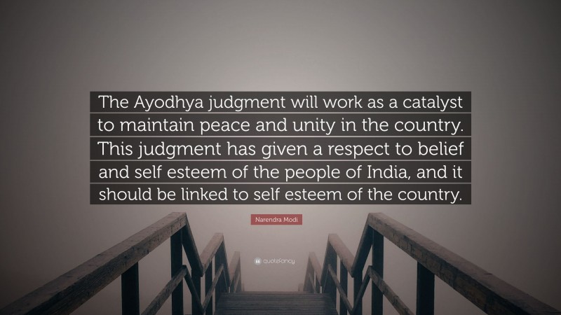 Narendra Modi Quote: “The Ayodhya judgment will work as a catalyst to maintain peace and unity in the country. This judgment has given a respect to belief and self esteem of the people of India, and it should be linked to self esteem of the country.”