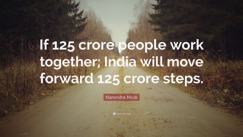 Narendra Modi Quote: “If 125 crore people work together; India will move forward 125 crore steps.”