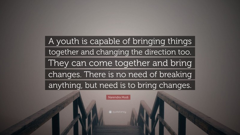 Narendra Modi Quote: “A youth is capable of bringing things together and changing the direction too. They can come together and bring changes. There is no need of breaking anything, but need is to bring changes.”