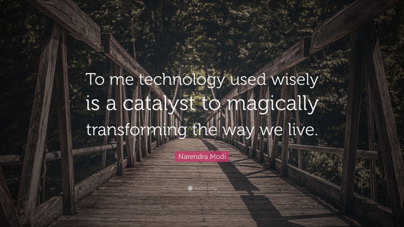 Narendra Modi Quote: “To me technology used wisely is a catalyst to magically transforming the way we live.”