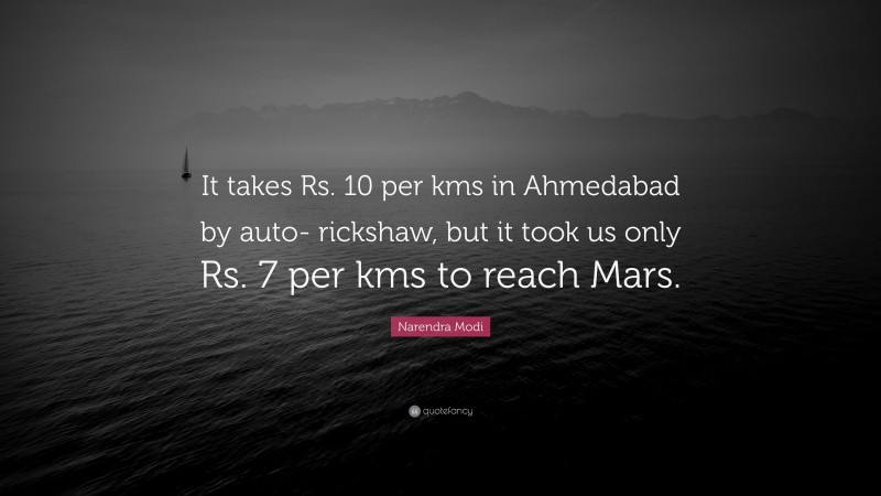 Narendra Modi Quote: “It takes Rs. 10 per kms in Ahmedabad by auto- rickshaw, but it took us only Rs. 7 per kms to reach Mars.”