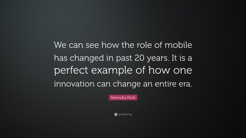 Narendra Modi Quote: “We can see how the role of mobile has changed in past 20 years. It is a perfect example of how one innovation can change an entire era.”