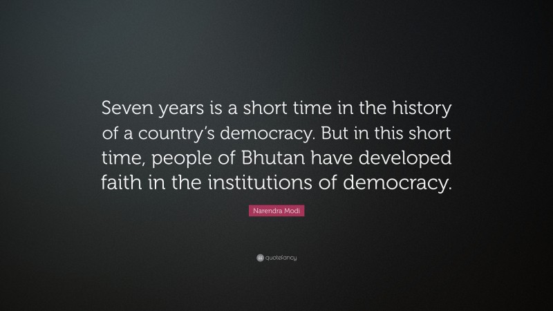 Narendra Modi Quote: “Seven years is a short time in the history of a country’s democracy. But in this short time, people of Bhutan have developed faith in the institutions of democracy.”
