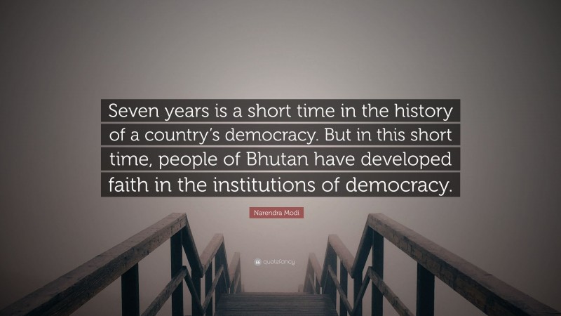 Narendra Modi Quote: “Seven years is a short time in the history of a country’s democracy. But in this short time, people of Bhutan have developed faith in the institutions of democracy.”