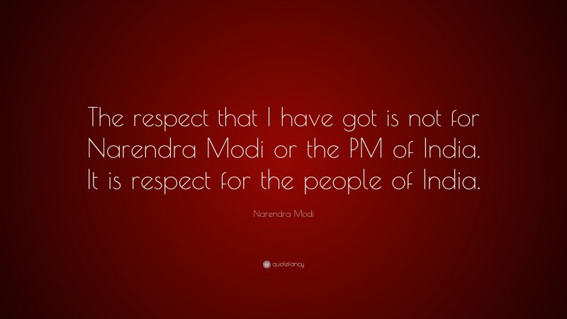 Narendra Modi Quote: “The respect that I have got is not for Narendra Modi or the PM of India. It is respect for the people of India.”