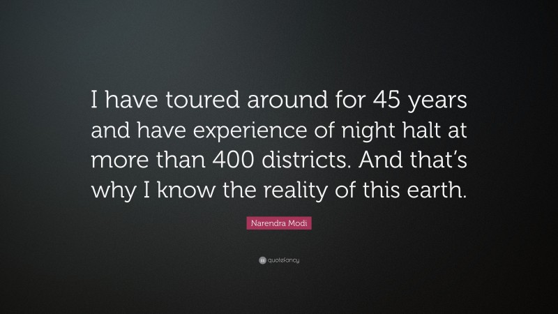 Narendra Modi Quote: “I have toured around for 45 years and have experience of night halt at more than 400 districts. And that’s why I know the reality of this earth.”