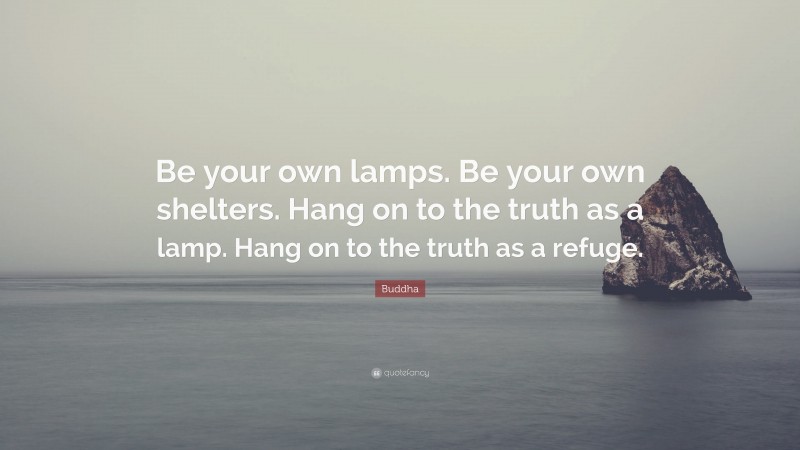 Buddha Quote: “Be your own lamps. Be your own shelters. Hang on to the truth as a lamp. Hang on to the truth as a refuge.”