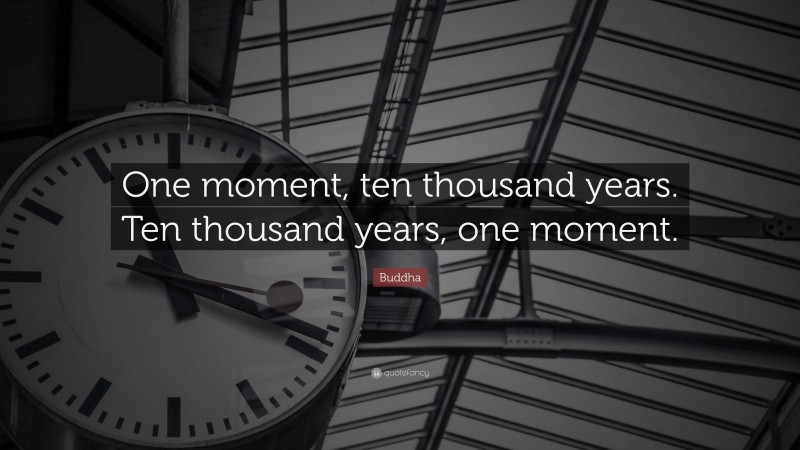 Buddha Quote: “One moment, ten thousand years. Ten thousand years, one moment.”