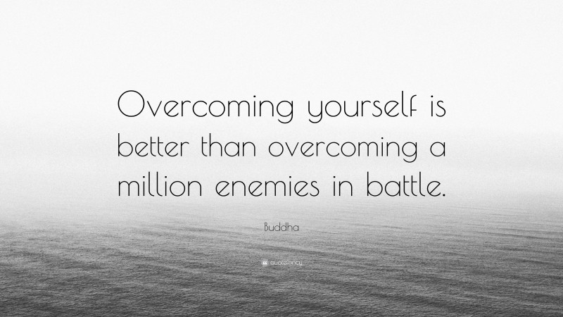 Buddha Quote: “Overcoming yourself is better than overcoming a million enemies in battle.”