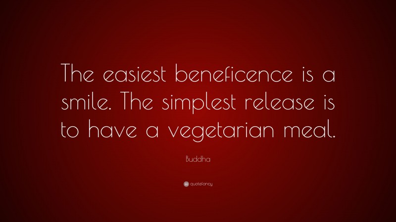 Buddha Quote: “The easiest beneficence is a smile. The simplest release is to have a vegetarian meal.”