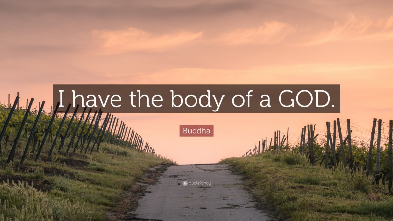 Buddha Quote: “I have the body of a GOD.”