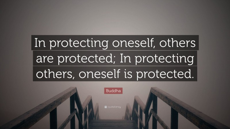 Buddha Quote: “In protecting oneself, others are protected; In protecting others, oneself is protected.”