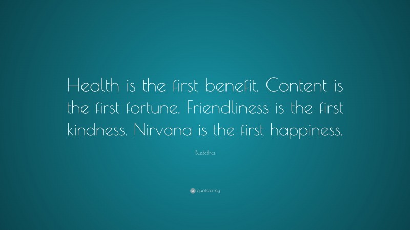 Buddha Quote: “Health is the first benefit. Content is the first fortune. Friendliness is the first kindness. Nirvana is the first happiness.”