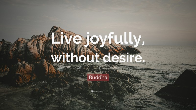 Buddha Quote: “Live joyfully, without desire.”