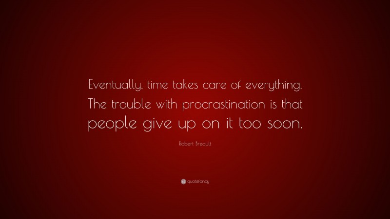 Robert Breault Quote: “Eventually, time takes care of everything. The trouble with procrastination is that people give up on it too soon.”