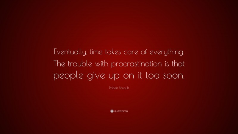 Robert Breault Quote: “Eventually, time takes care of everything. The trouble with procrastination is that people give up on it too soon.”
