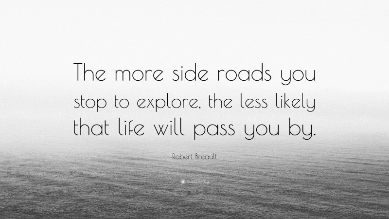 Robert Breault Quote: “The more side roads you stop to explore, the less likely that life will pass you by.”