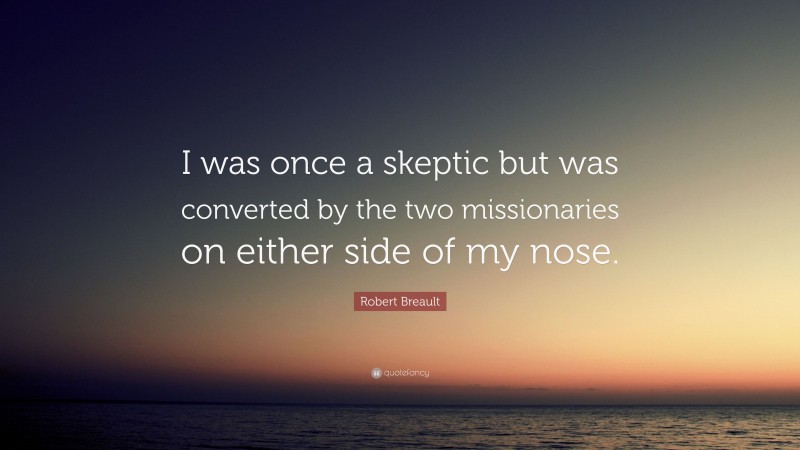 Robert Breault Quote: “I was once a skeptic but was converted by the two missionaries on either side of my nose.”