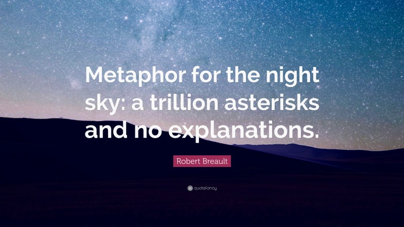 Robert Breault Quote: “Metaphor for the night sky: a trillion asterisks and no explanations.”