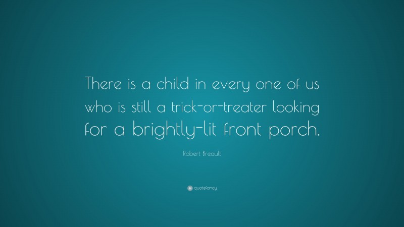 Robert Breault Quote: “There is a child in every one of us who is still a trick-or-treater looking for a brightly-lit front porch.”