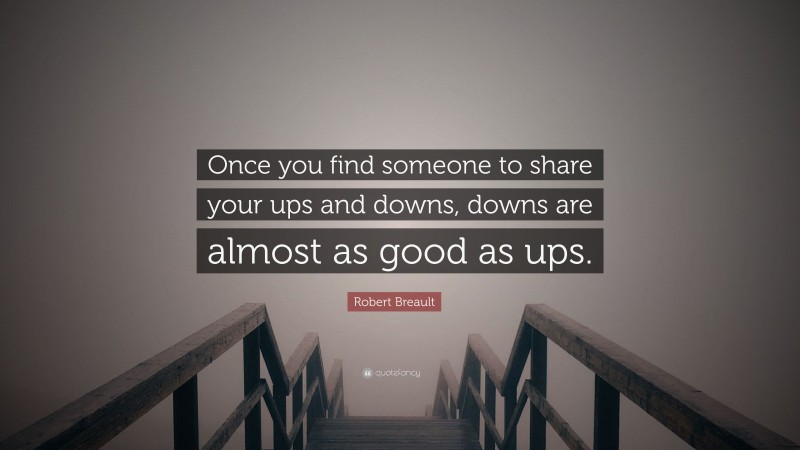 Robert Breault Quote: “Once you find someone to share your ups and downs, downs are almost as good as ups.”
