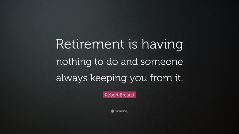 Robert Breault Quote: “Retirement is having nothing to do and someone always keeping you from it.”