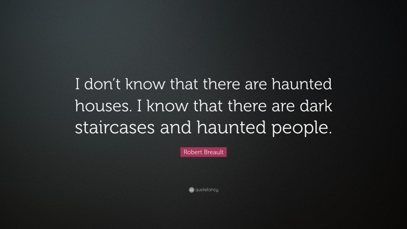 Robert Breault Quote: “I don’t know that there are haunted houses. I know that there are dark staircases and haunted people.”