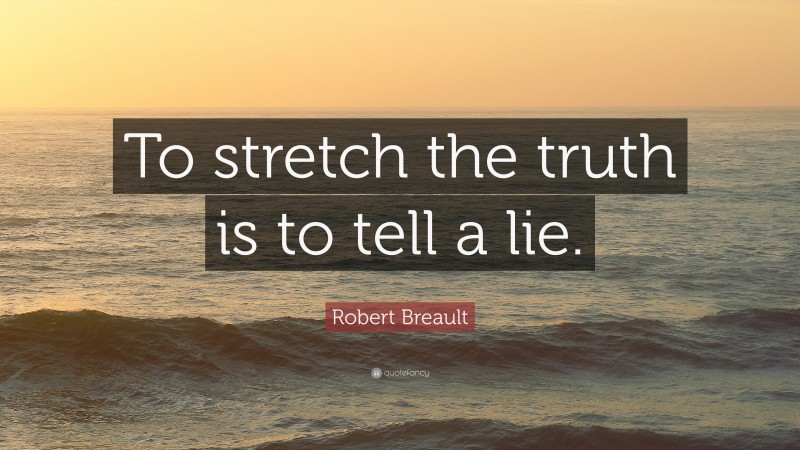 Robert Breault Quote: “To stretch the truth is to tell a lie.”