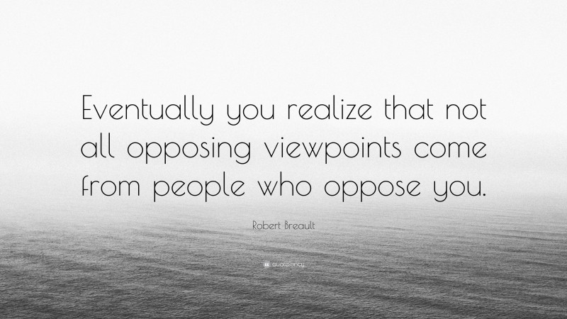 Robert Breault Quote: “Eventually you realize that not all opposing viewpoints come from people who oppose you.”